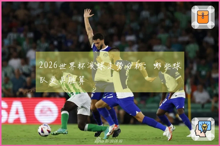 2026世界杯滚球走势分析：哪些球队更具胜算