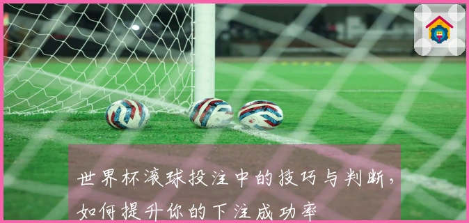 世界杯滚球投注中的技巧与判断，如何提升你的下注成功率