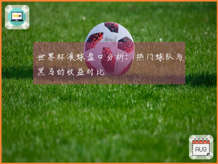 世界杯滚球盘口分析：热门球队与黑马的收益对比