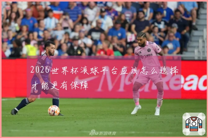 2026世界杯滚球平台应该怎么选择才能更有保障