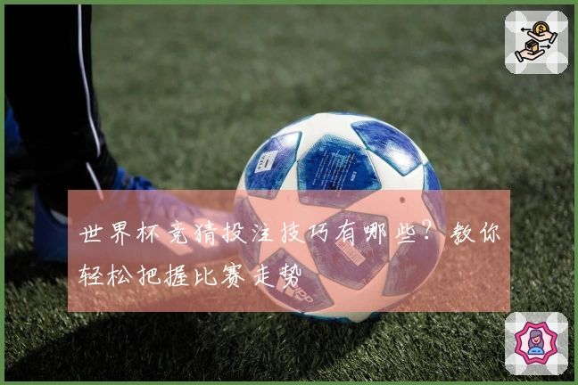 世界杯竞猜投注技巧有哪些？教你轻松把握比赛走势