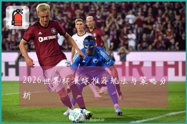 2026世界杯滚球推荐玩法与策略分析