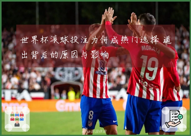 世界杯滚球投注为何成热门选择 道出背后的原因与影响