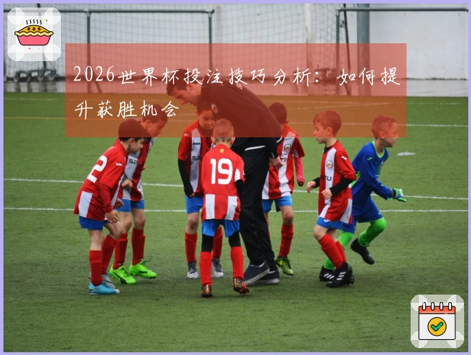 2026世界杯投注技巧分析：如何提升获胜机会