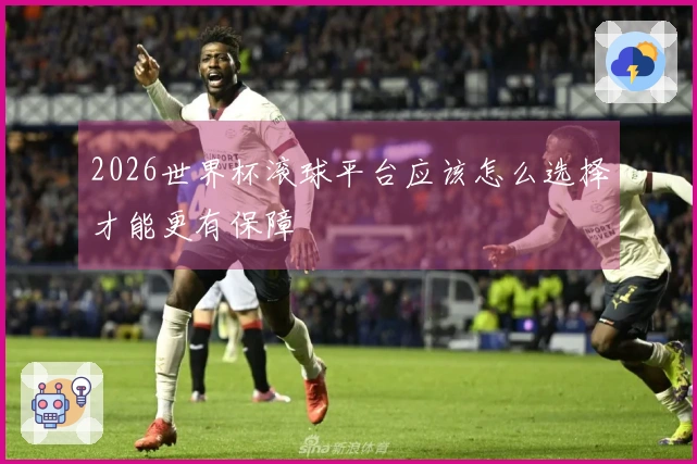 2026世界杯滚球平台应该怎么选择才能更有保障