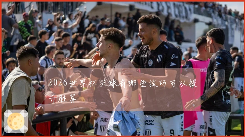 2026世界杯买球有哪些技巧可以提升胜算