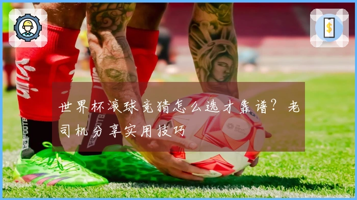 世界杯滚球竞猜怎么选才靠谱？老司机分享实用技巧