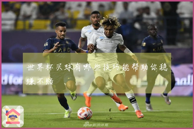 世界杯买球有哪些技巧能帮助你稳赚不赔