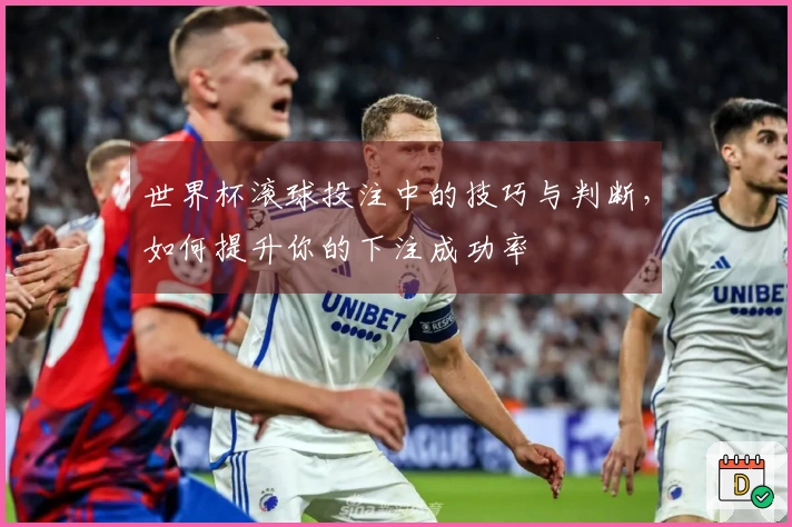 世界杯滚球投注中的技巧与判断，如何提升你的下注成功率