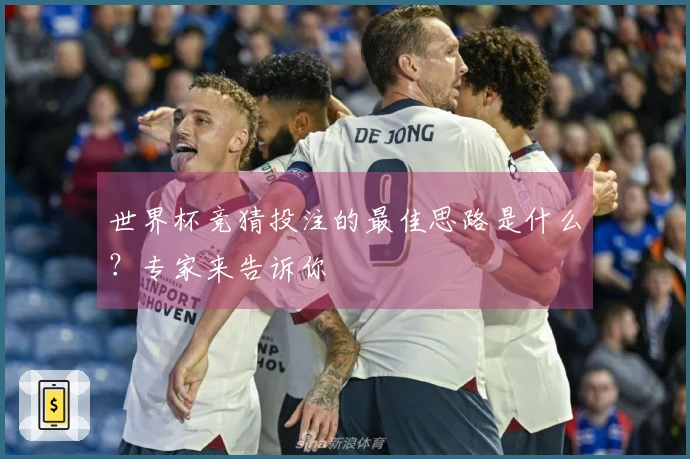 世界杯竞猜投注的最佳思路是什么？专家来告诉你