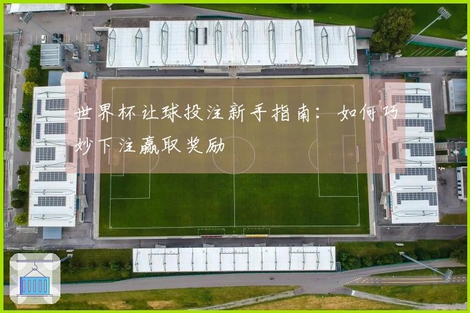 世界杯让球投注新手指南：如何巧妙下注赢取奖励