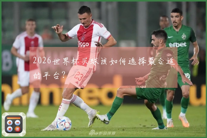 2026世界杯买球该如何选择最合适的平台？