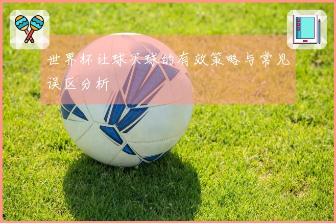 世界杯让球买球的有效策略与常见误区分析