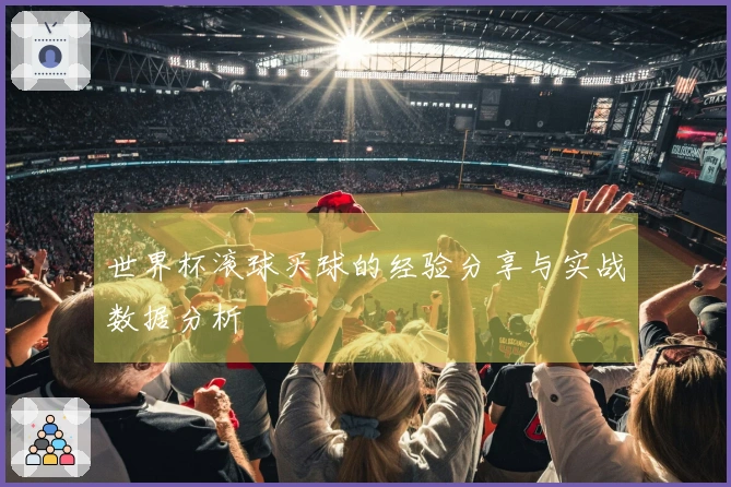 世界杯滚球买球的经验分享与实战数据分析