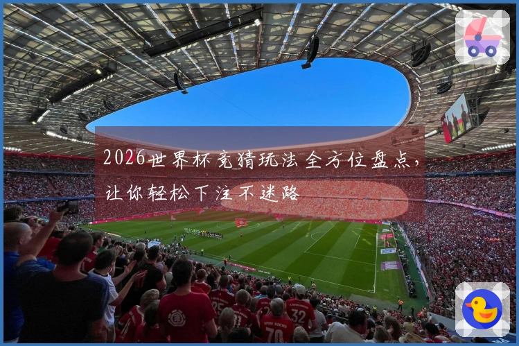 2026世界杯竞猜玩法全方位盘点，让你轻松下注不迷路